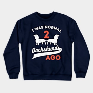 I Was Normal 2 Dachshunds Ago Dachshunds Crewneck Sweatshirt